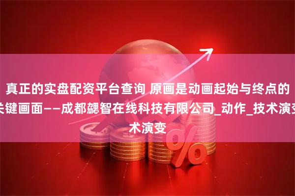 真正的实盘配资平台查询 原画是动画起始与终点的关键画面——成都勰智在线科技有限公司_动作_技术演变