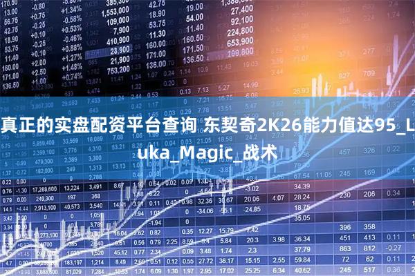真正的实盘配资平台查询 东契奇2K26能力值达95_Luka_Magic_战术