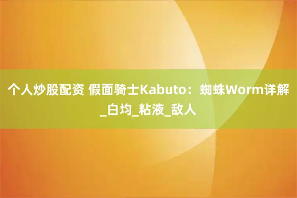 个人炒股配资 假面骑士Kabuto：蜘蛛Worm详解_白均_粘液_敌人
