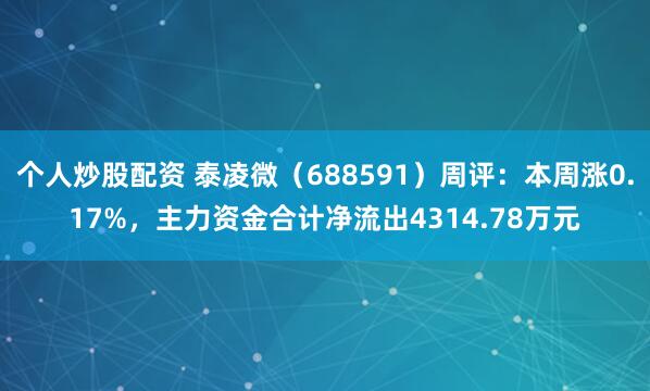 个人炒股配资 泰凌微（688591）周评：本周涨0.17%，主力资金合计净流出4314.78万元