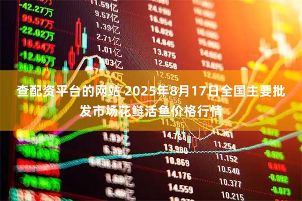 查配资平台的网站 2025年8月17日全国主要批发市场花鲢活鱼价格行情