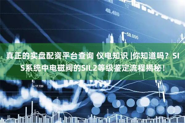 真正的实盘配资平台查询 仪电知识 |你知道吗？SIS系统中电磁阀的SIL2等级鉴定流程揭秘！