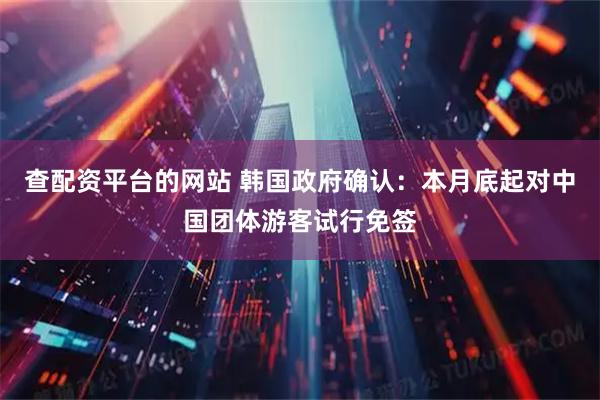 查配资平台的网站 韩国政府确认：本月底起对中国团体游客试行免签
