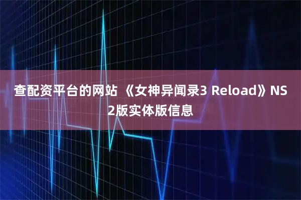 查配资平台的网站 《女神异闻录3 Reload》NS2版实体版信息