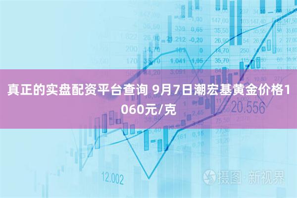 真正的实盘配资平台查询 9月7日潮宏基黄金价格1060元/克