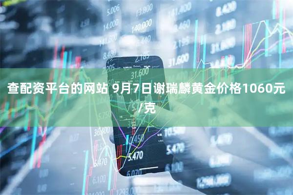 查配资平台的网站 9月7日谢瑞麟黄金价格1060元/克