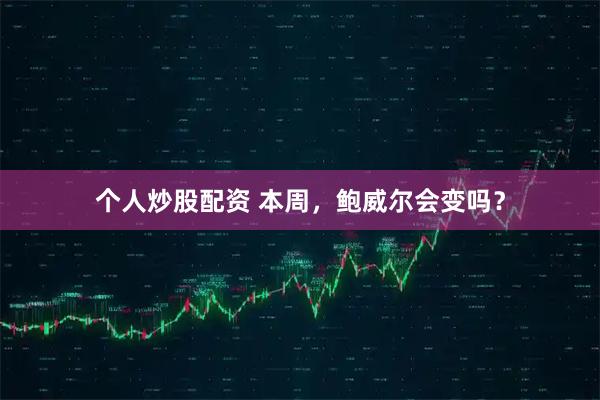 个人炒股配资 本周，鲍威尔会变吗？