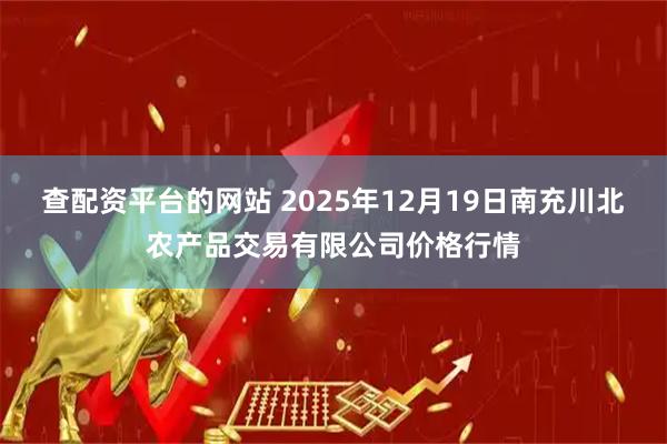 查配资平台的网站 2025年12月19日南充川北农产品交易有限公司价格行情