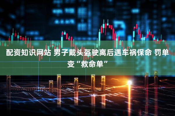 配资知识网站 男子戴头盔驶离后遇车祸保命 罚单变“救命单”