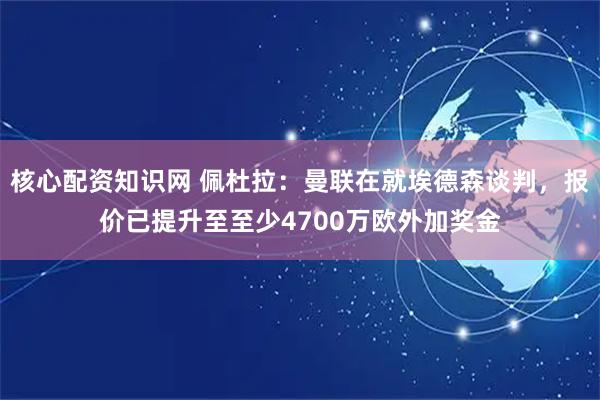 核心配资知识网 佩杜拉：曼联在就埃德森谈判，报价已提升至至少4700万欧外加奖金