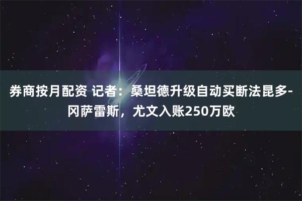 券商按月配资 记者：桑坦德升级自动买断法昆多-冈萨雷斯，尤文入账250万欧